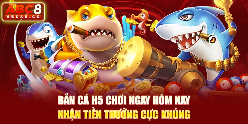 Bắn Cá H5 Chơi Ngay Hôm Nay, Nhận Tiền Thưởng Cực Khủng