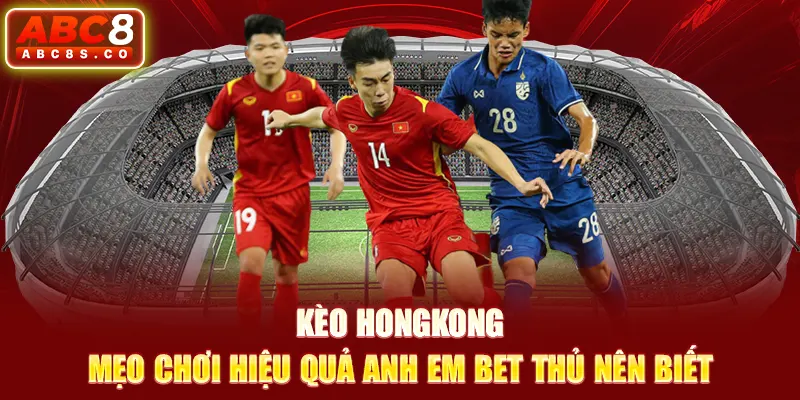 Kèo Hongkong - Mẹo Chơi Hiệu Quả Anh Em Bet Thủ Nên Biết